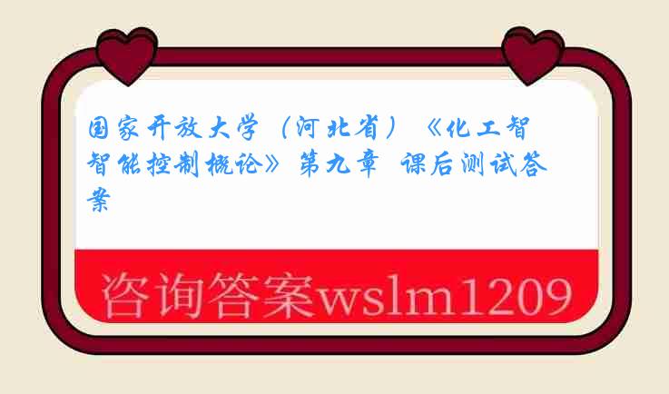 国家开放大学（河北省）《化工智能控制概论》第九章  课后测试答案