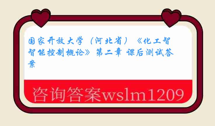 国家开放大学（河北省）《化工智能控制概论》第二章 课后测试答案