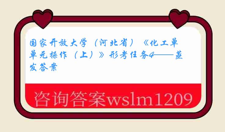 国家开放大学（河北省）《化工单元操作（上）》形考任务4——蒸发答案