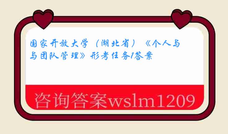 国家开放大学（湖北省）《个人与团队管理》形考任务1答案