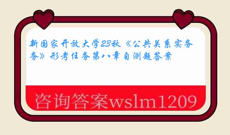 新国家开放大学23秋《公共关系实务》形考任务第八章自测题答案