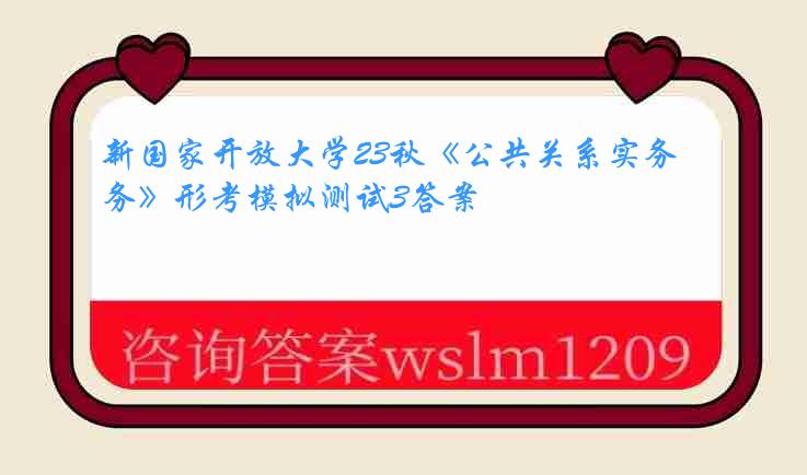 新国家开放大学23秋《公共关系实务》形考模拟测试3答案