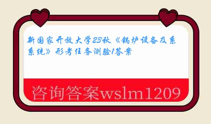 新国家开放大学23秋《锅炉设备及系统》形考任务测验1答案