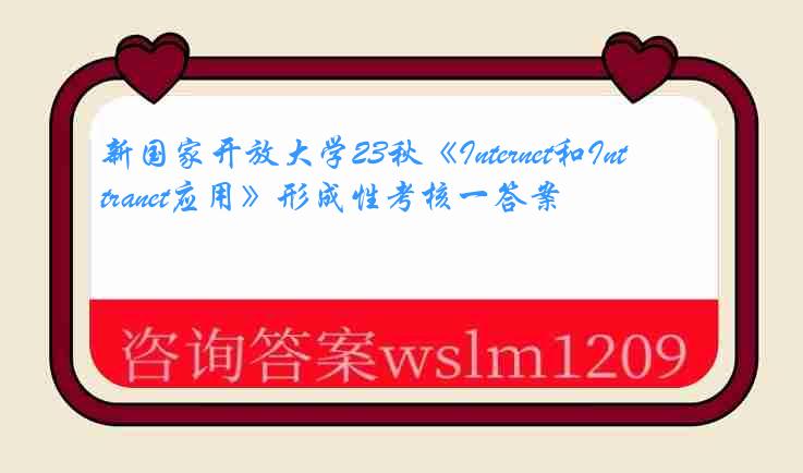 新国家开放大学23秋《Internet和Intranet应用》形成性考核一答案