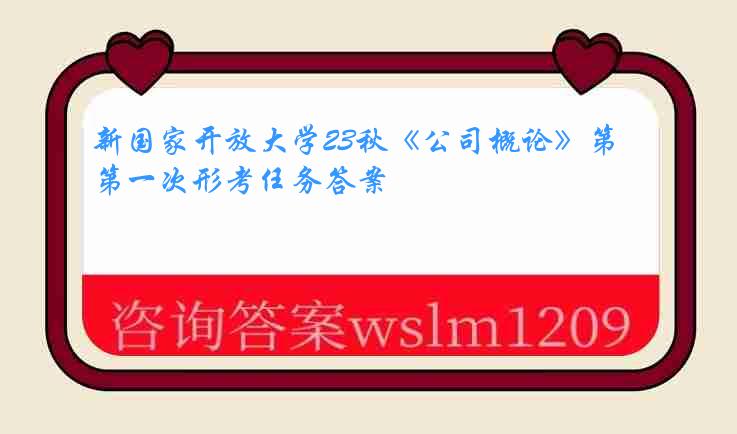 新国家开放大学23秋《公司概论》第一次形考任务答案