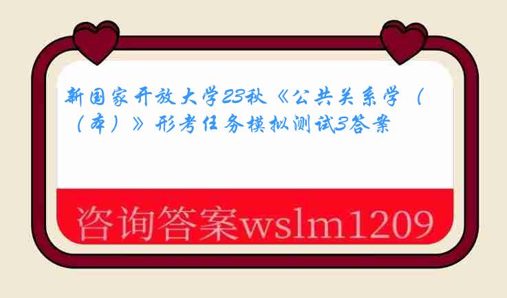 新国家开放大学23秋《公共关系学（本）》形考任务模拟测试3答案