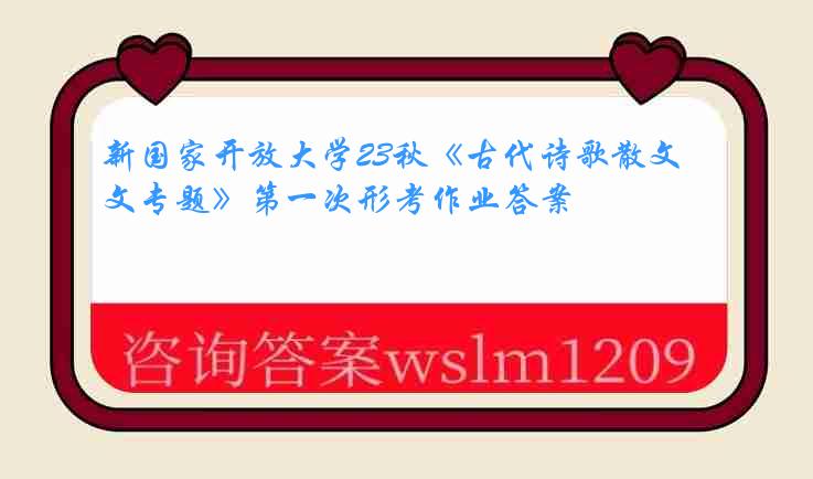 新国家开放大学23秋《古代诗歌散文专题》第一次形考作业答案