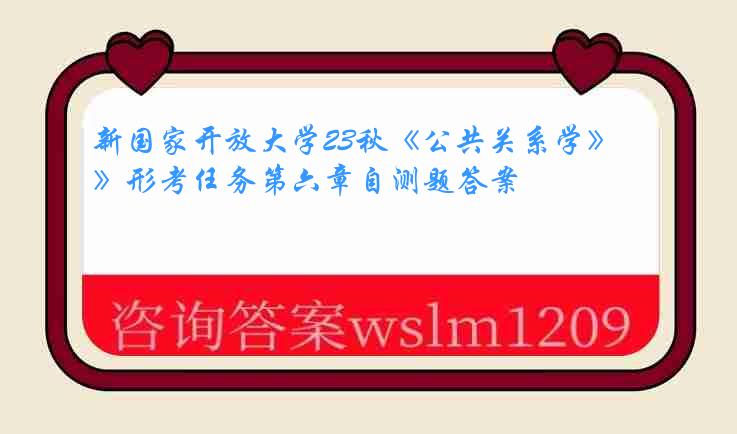 新国家开放大学23秋《公共关系学》形考任务第六章自测题答案