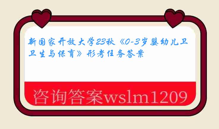 新国家开放大学23秋《0-3岁婴幼儿卫生与保育》形考任务答案