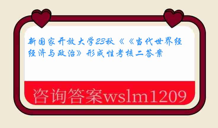 新国家开放大学23秋《《当代世界经济与政治》形成性考核二答案