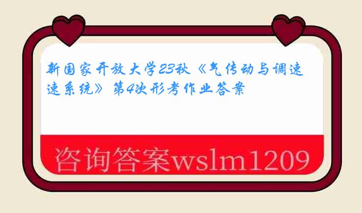 新国家开放大学23秋《气传动与调速系统》第4次形考作业答案