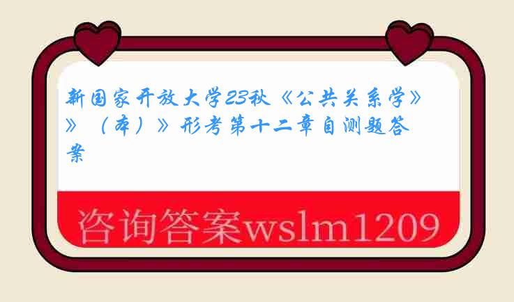 新国家开放大学23秋《公共关系学》（本）》形考第十二章自测题答案