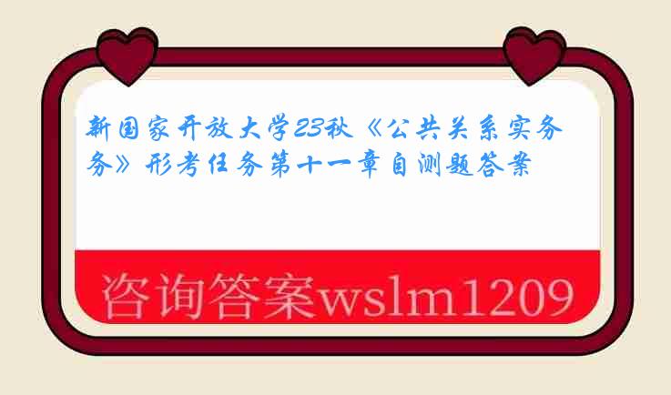 新国家开放大学23秋《公共关系实务》形考任务第十一章自测题答案