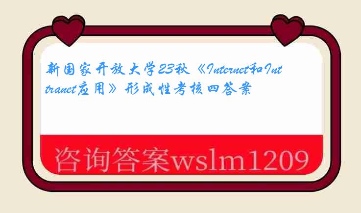 新国家开放大学23秋《Internet和Intranet应用》形成性考核四答案