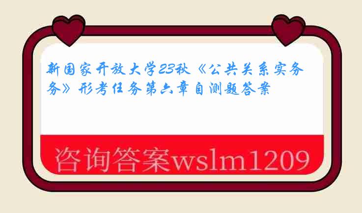 新国家开放大学23秋《公共关系实务》形考任务第六章自测题答案