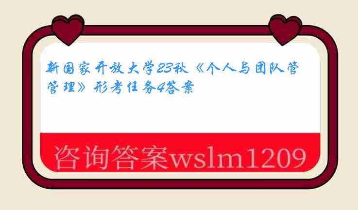 新国家开放大学23秋《个人与团队管理》形考任务4答案