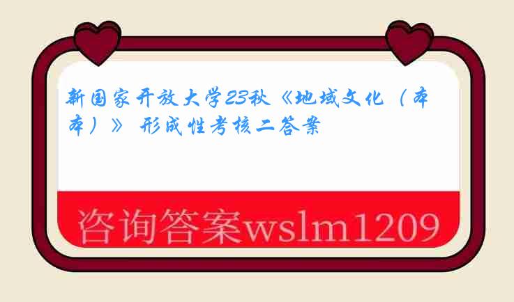 新国家开放大学23秋《地域文化（本）》 形成性考核二答案