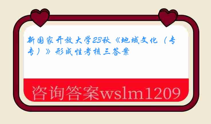 新国家开放大学23秋《地域文化（专）》形成性考核三答案