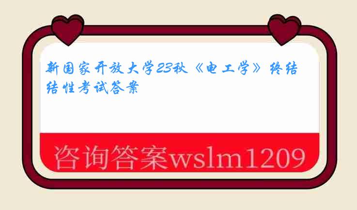 新国家开放大学23秋《电工学》终结性考试答案