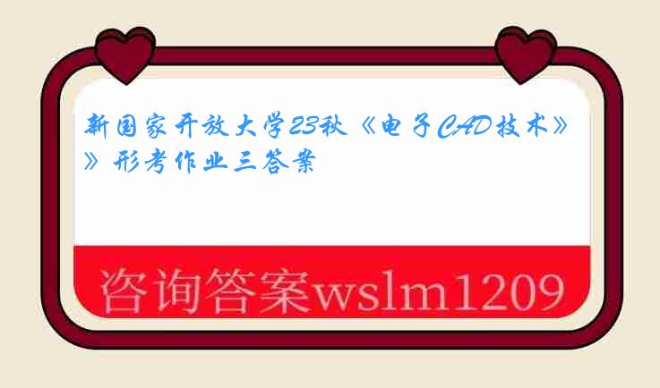 新国家开放大学23秋《电子CAD技术》形考作业三答案