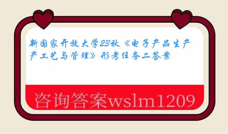 新国家开放大学23秋《电子产品生产工艺与管理》形考任务二答案
