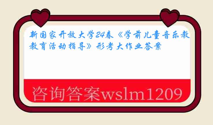 新国家开放大学24春《学前儿童音乐教育活动指导》形考大作业答案