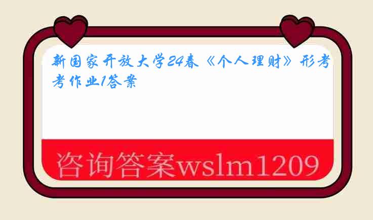 新国家开放大学24春《个人理财》形考作业1答案