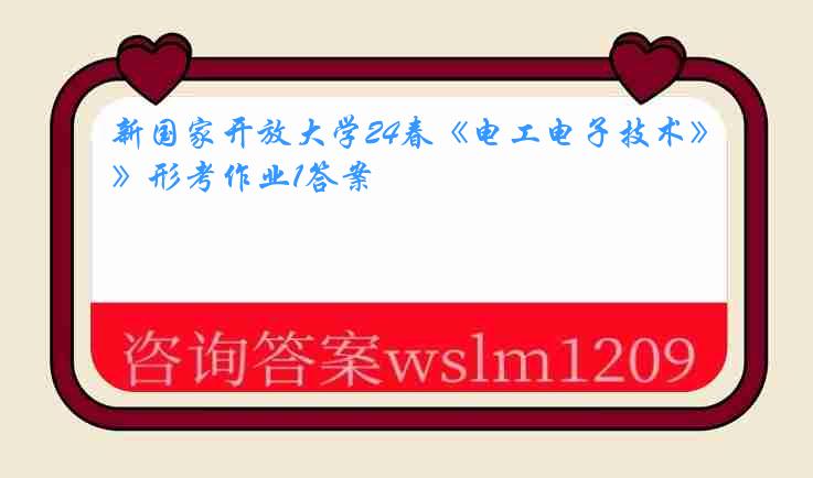 新国家开放大学24春《电工电子技术》形考作业1答案