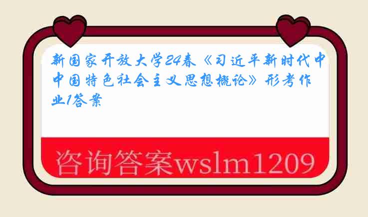 新国家开放大学24春《习近平新时代中国特色社会主义思想概论》形考作业1答案