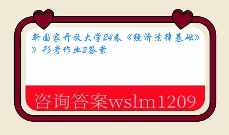 新国家开放大学24春《经济法律基础》形考作业2答案