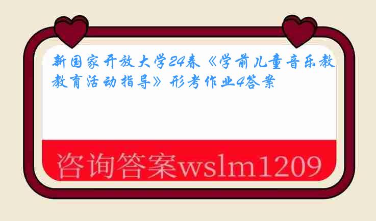 新国家开放大学24春《学前儿童音乐教育活动指导》形考作业4答案