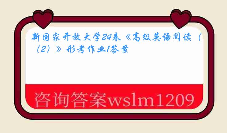 新国家开放大学24春《高级英语阅读（2）》形考作业1答案