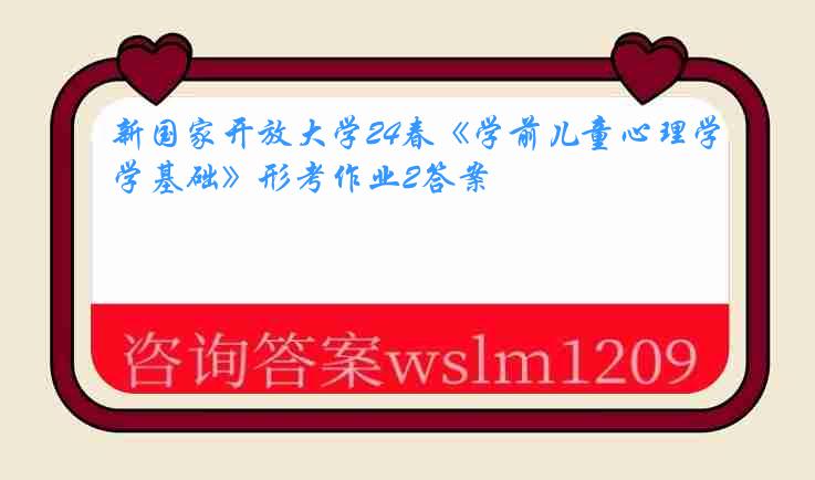 新国家开放大学24春《学前儿童心理学基础》形考作业2答案