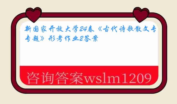 新国家开放大学24春《古代诗歌散文专题》形考作业2答案