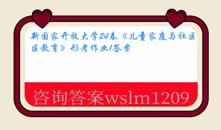 新国家开放大学24春《儿童家庭与社区教育》形考作业1答案