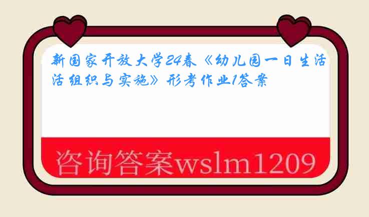 新国家开放大学24春《幼儿园一日生活组织与实施》形考作业1答案