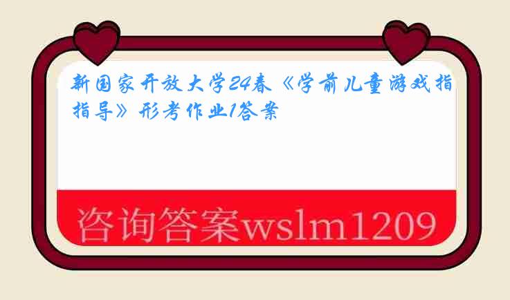 新国家开放大学24春《学前儿童游戏指导》形考作业1答案