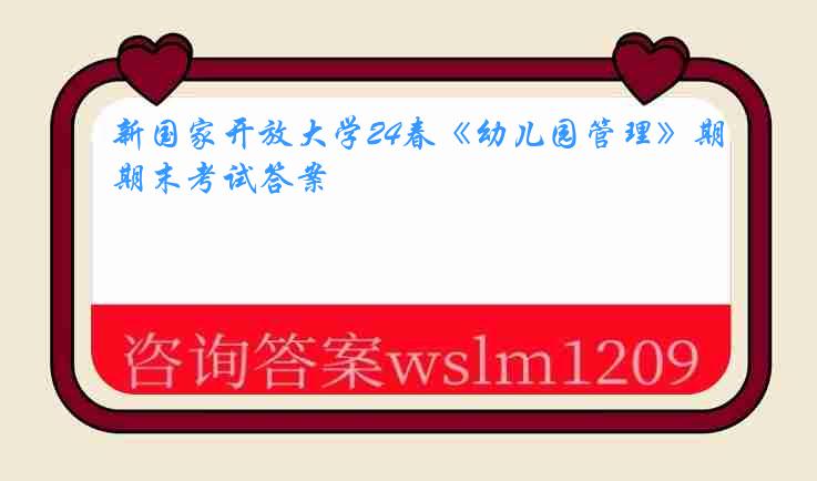 新国家开放大学24春《幼儿园管理》期末考试答案