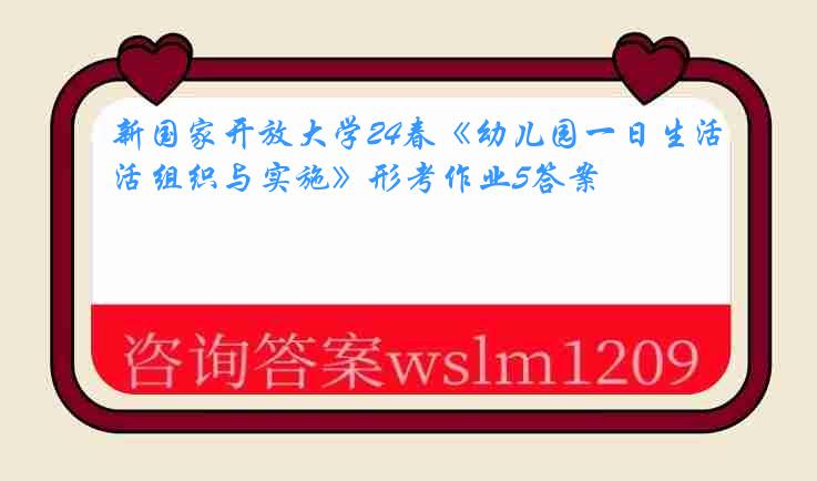 新国家开放大学24春《幼儿园一日生活组织与实施》形考作业5答案