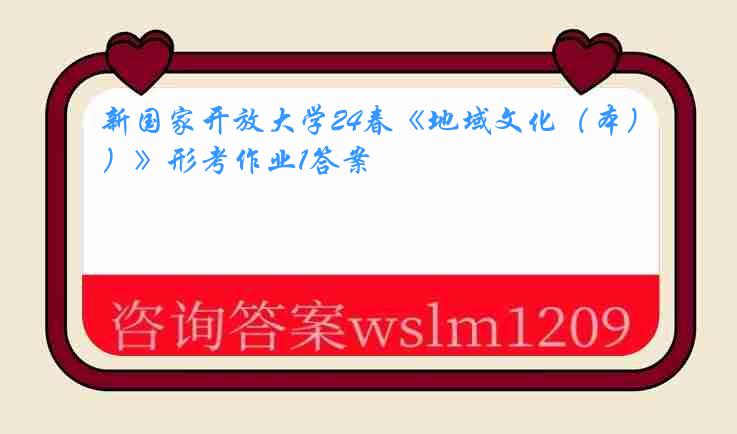 新国家开放大学24春《地域文化（本）》形考作业1答案