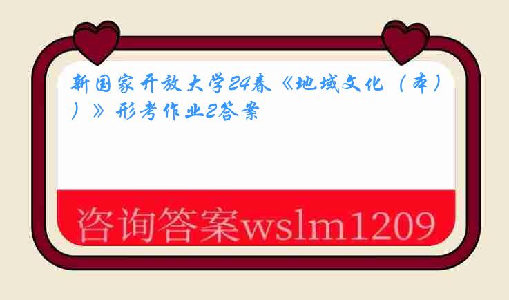 新国家开放大学24春《地域文化（本）》形考作业2答案