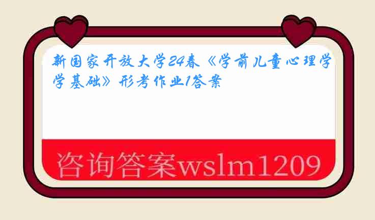 新国家开放大学24春《学前儿童心理学基础》形考作业1答案