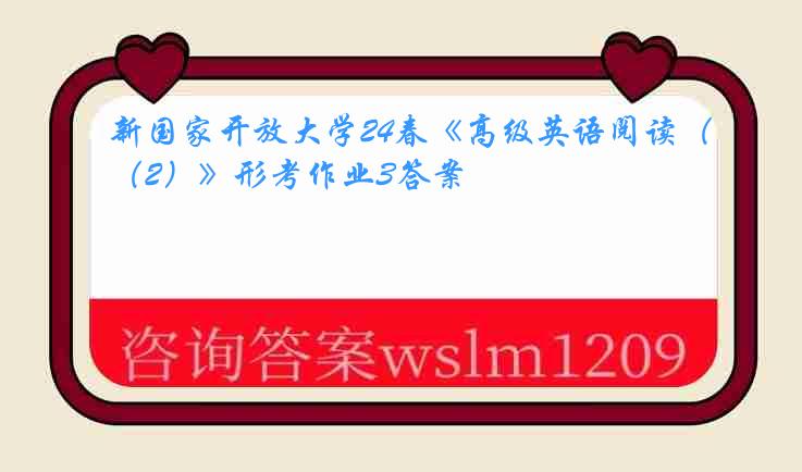 新国家开放大学24春《高级英语阅读（2）》形考作业3答案