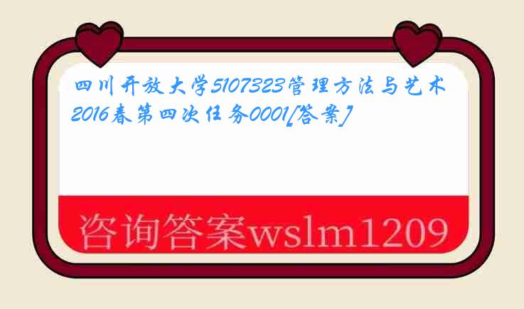 四川开放大学5107323管理方法与艺术2016春第四次任务0001[答案]