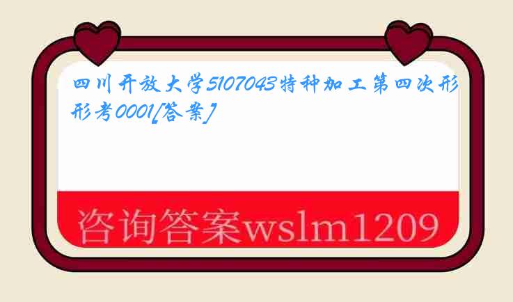 四川开放大学5107043特种加工第四次形考0001[答案]