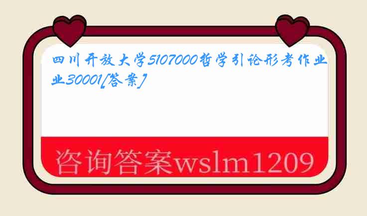 四川开放大学5107000哲学引论形考作业30001[答案]