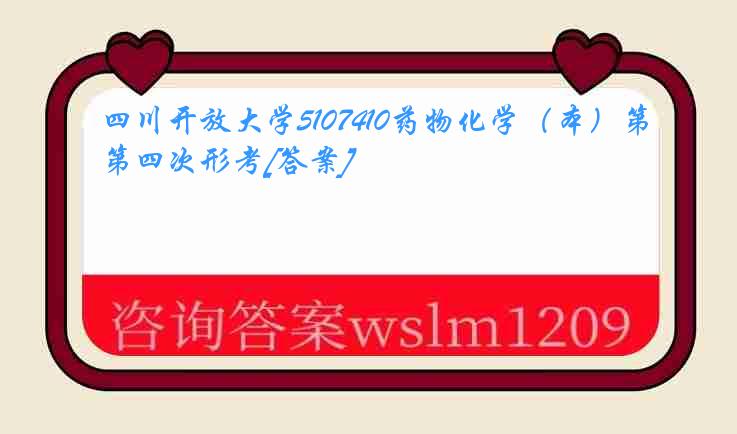 四川开放大学5107410药物化学（本）第四次形考[答案]