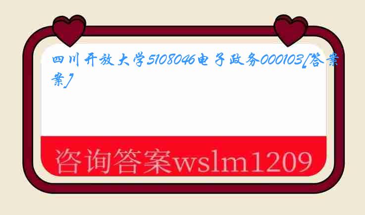 四川开放大学5108046电子政务000103[答案]