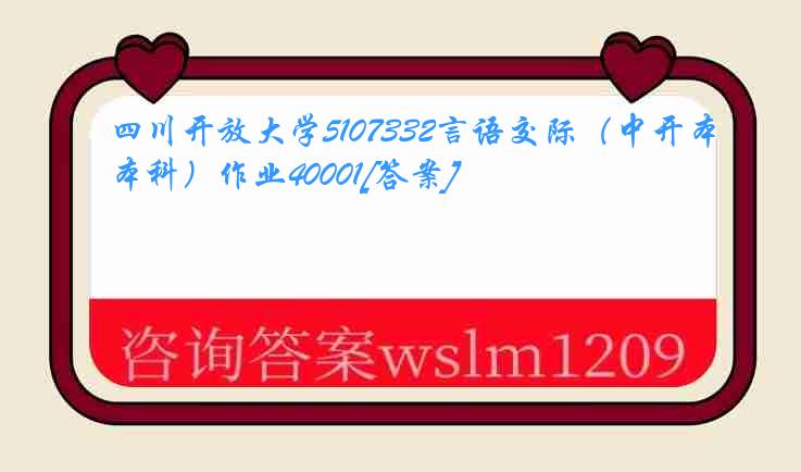 四川开放大学5107332言语交际（中开本科）作业40001[答案]