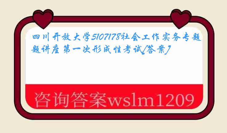 四川开放大学5107178社会工作实务专题讲座第一次形成性考试[答案]